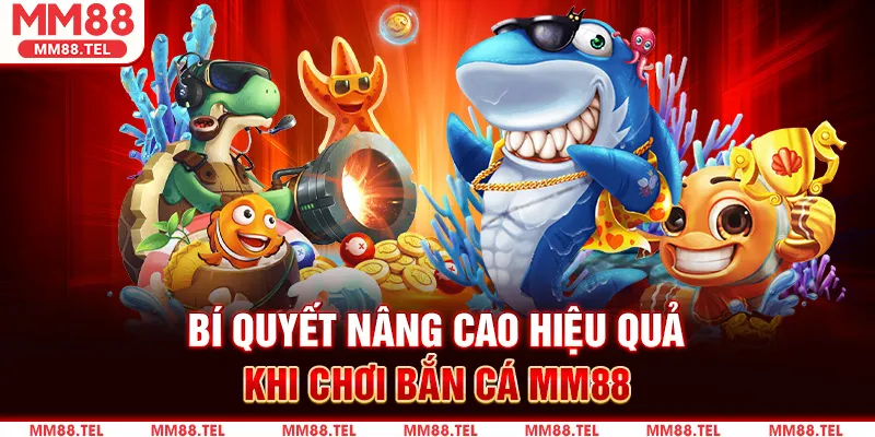 Bí quyết nâng cao hiệu quả khi chơi Bắn Cá MM88