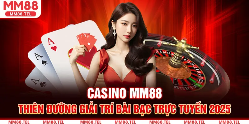 Casino MM88 – Thiên đường giải trí bài bạc trực tuyến 2025