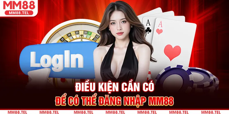 Điều kiện cần có để có thể Đăng nhập MM88