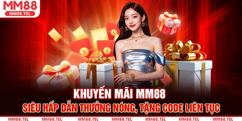 Khuyến Mãi MM88 – Siêu Hấp Dẫn Thưởng Nóng, Tặng Code Liên Tục
